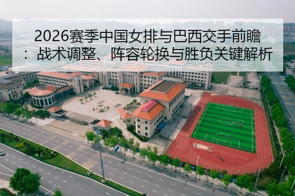 2026赛季中国女排与巴西交手前瞻：战术调整、阵容轮换与胜负关键解析