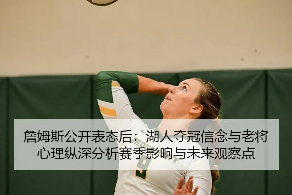 詹姆斯公开表态后：湖人夺冠信念与老将心理纵深分析赛季影响与未来观察点