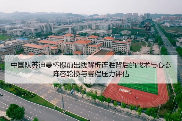 中国队苏迪曼杯提前出线解析连胜背后的战术与心态阵容轮换与赛程压力评估